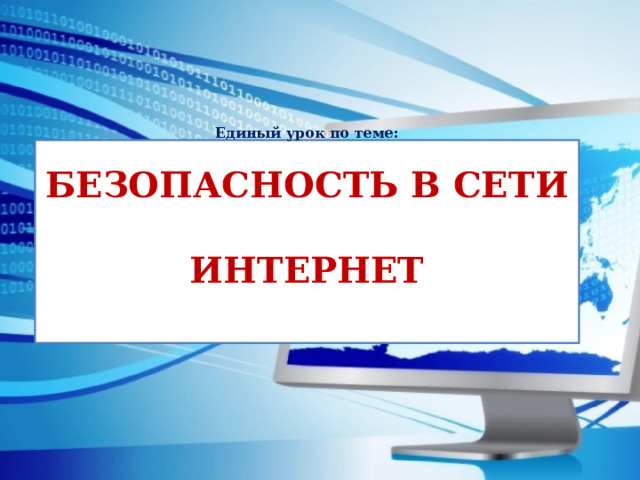  Единый урок по теме:   БЕЗОПАСНОСТЬ В СЕТИ  ИНТЕРНЕТ    