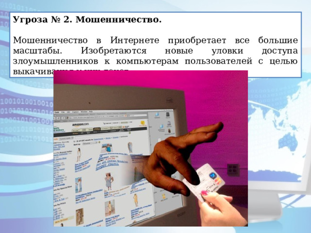 Угроза № 2. Мошенничество.  Мошенничество в Интернете приобретает все большие масштабы. Изобретаются новые уловки доступа злоумышленников к компьютерам пользователей с целью выкачивания у них денег. 