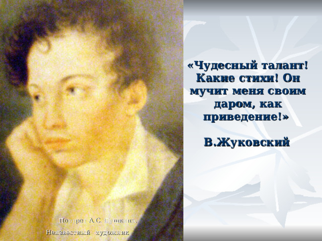 «Чудесный талант! Какие стихи! Он мучит меня своим даром, как приведение!»  В.Жуковский   Портрет А.С. Пушкина. Неизвестный художник  