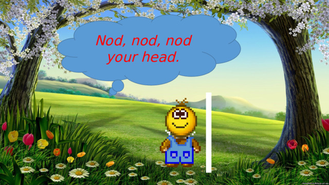 Nod, nod, nod your head. 