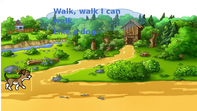Walk, walk I can walk Like a dog. 