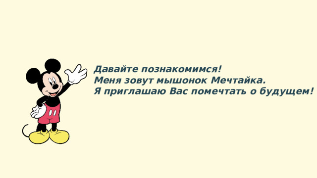 Давайте познакомимся! Меня зовут  мышонок Мечтайка. Я приглашаю Вас помечтать о будущем! 