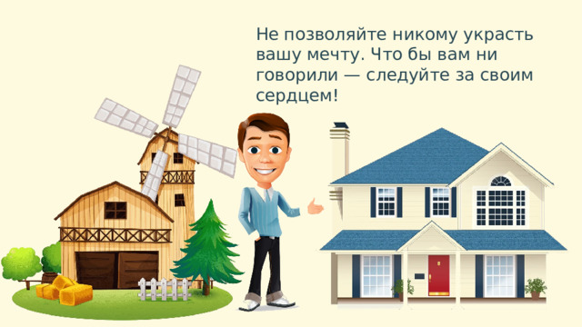 Не позволяйте никому украсть вашу мечту. Что бы вам ни говорили — следуйте за своим сердцем! 