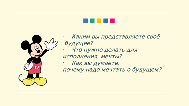 Каким вы представляете своё  будущее? Что нужно делать для исполнения мечты? Как вы думаете, почему надо мечтать о будущем? 