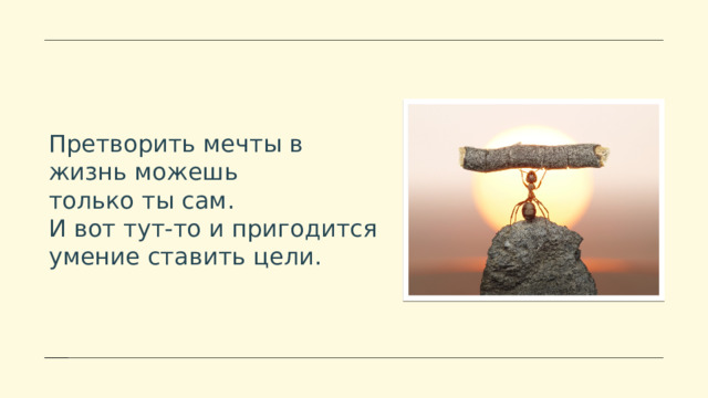 Претворить мечты в жизнь можешь только ты сам. И вот тут-то и пригодится умение ставить цели. 