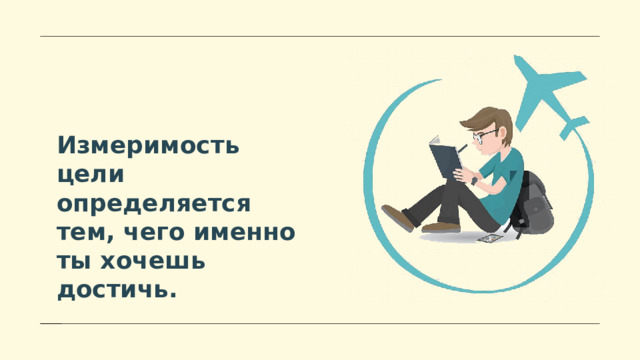 Измеримость цели определяется тем, чего именно ты хочешь достичь. 