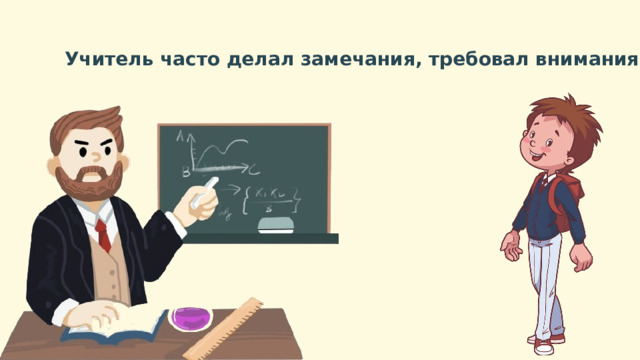 Учитель часто делал замечания, требовал внимания. 
