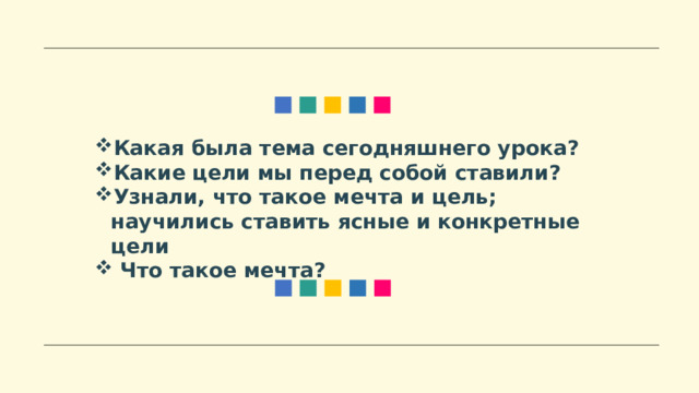 Какая была тема сегодняшнего урока? Какие цели мы перед собой ставили? Узнали, что такое мечта и цель; научились ставить ясные и конкретные цели  Что такое мечта? 