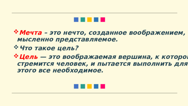 Мечта – это нечто, созданное воображением, мысленно представляемое. Что такое цель? Цель  — это воображаемая вершина, к которой стремится человек, и пытается выполнить для этого все необходимое. 