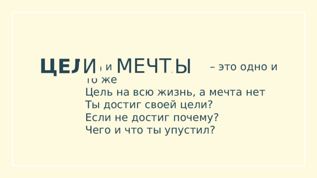 И Ы МЕЧТА ЦЕЛЬ  и – это одно и то же Цель на всю жизнь, а мечта нет Ты достиг своей цели? Если не достиг почему? Чего и что ты упустил? 