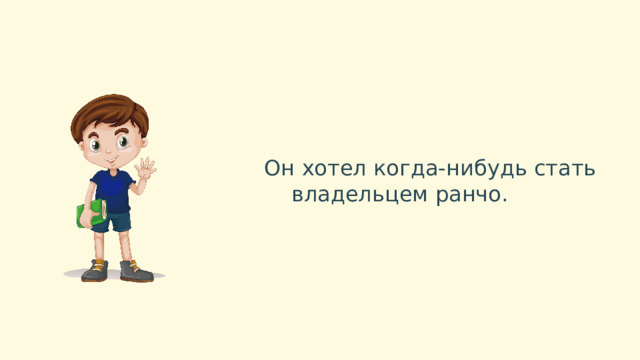  Он хотел когда-нибудь стать владельцем ранчо. 