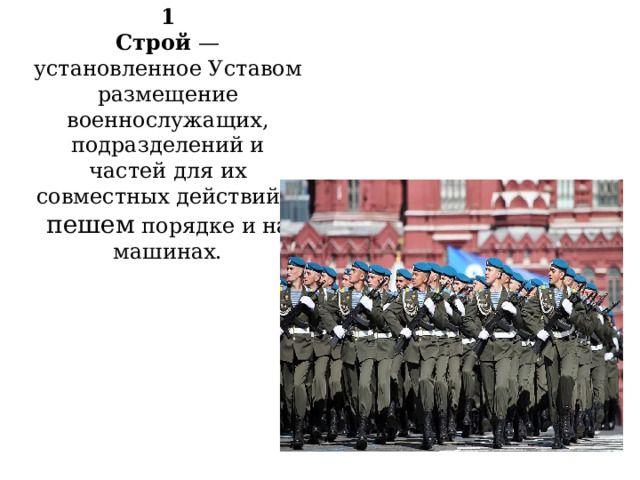  1  Строй — установленное Уставом размещение военнослужащих, подразделений и частей для их совместных действий в пешем порядке и на машинах.   ; 
