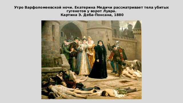  Утро Варфоломеевской ночи. Екатерина Медичи рассматривает тела убитых гугенотов у ворот Лувра.  Картина Э. Деба-Понсана, 1880   