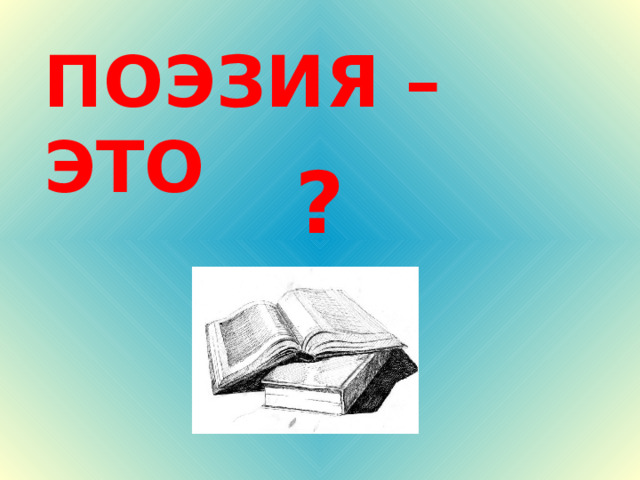 ПОЭЗИЯ – ЭТО  ? 
