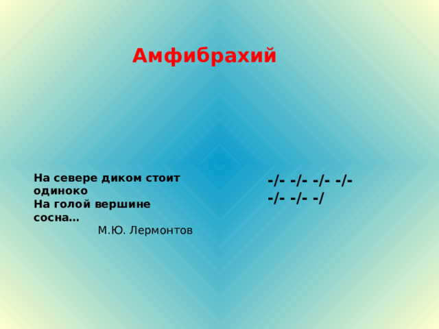 Амфибрахий - /- - /- - / -  - /- - /- - /- - / На севере диком стоит одиноко На голой вершине сосна… 