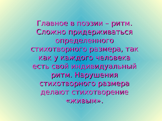 Главное в поэзии – ритм. Сложно придерживаться определенного стихотворного размера, так как у каждого человека есть свой индивидуальный ритм. Нарушения стихотворного размера делают стихотворение «живым». 