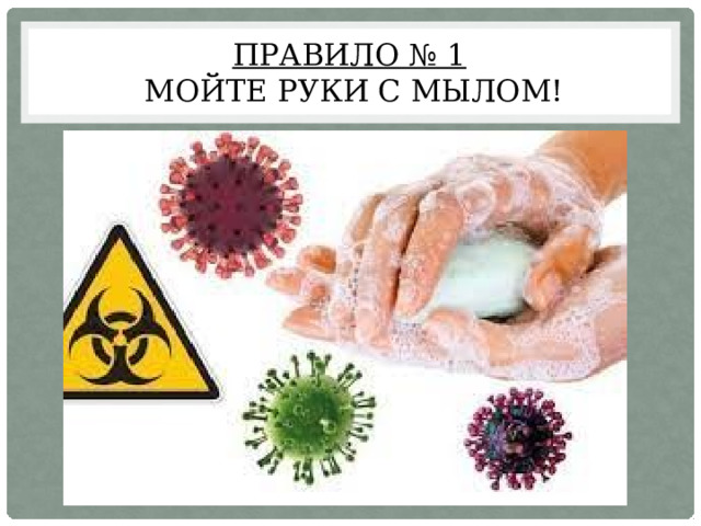 Правило № 1  Мойте руки с мылом! 