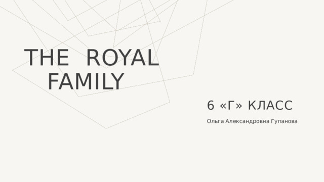 The royal   family 6 «Г» класс Ольга Александровна Гупанова  