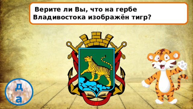   Верите ли Вы, что на гербе Владивостока изображён тигр? проверка да 