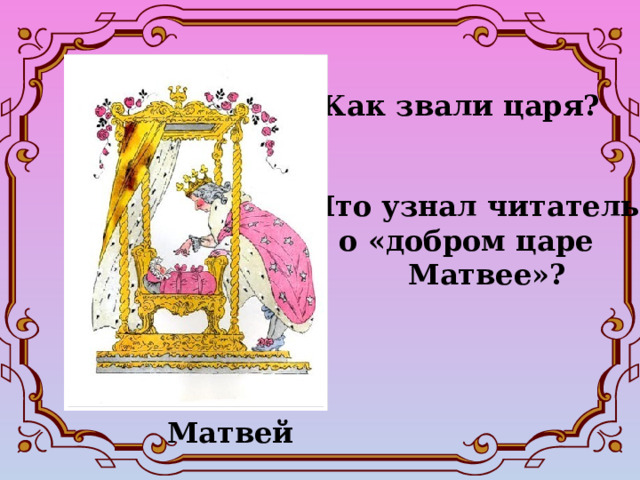  Как звали царя? Что узнал читатель  о «добром царе  Матвее»? Матвей 