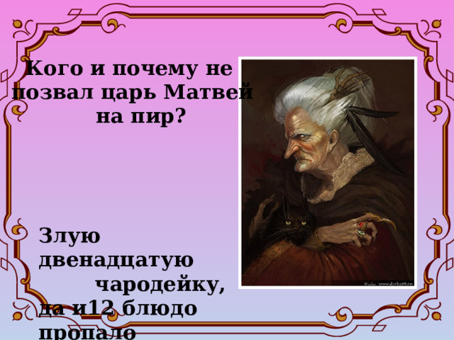  Кого и почему не позвал царь Матвей  на пир? Злую двенадцатую  чародейку, да и12 блюдо пропало 