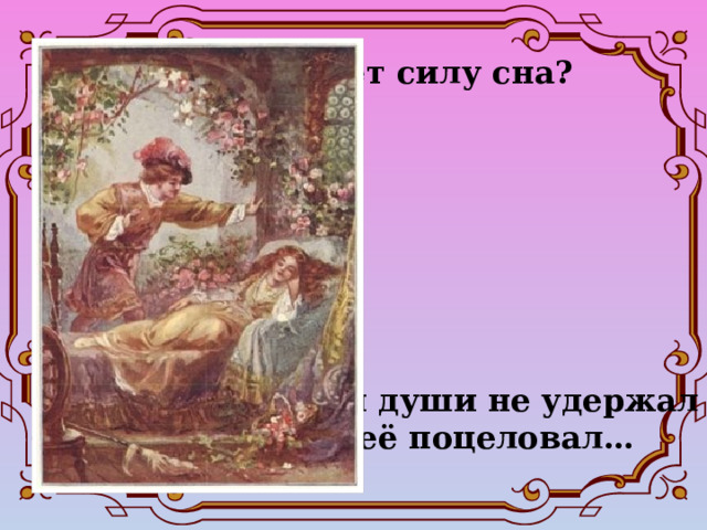 Что разрушает силу сна? Он души не удержал И её поцеловал… 