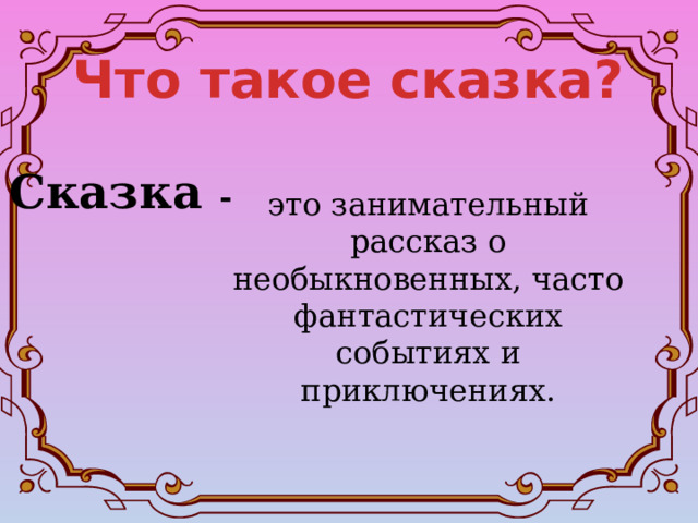 Что такое сказка? Сказка - это занимательный рассказ о необыкновенных, часто фантастических событиях и приключениях. 