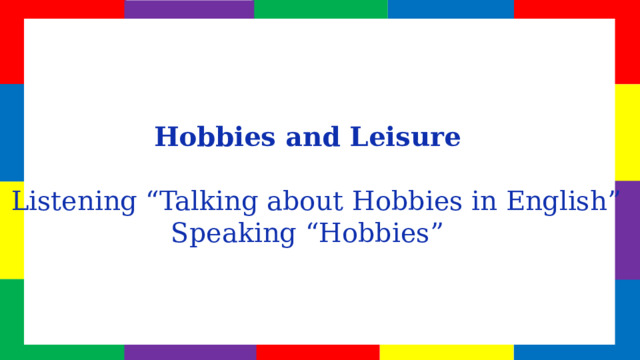 Hobbies and Leisure    Listening “Talking about Hobbies in English” Speaking “Hobbies”  