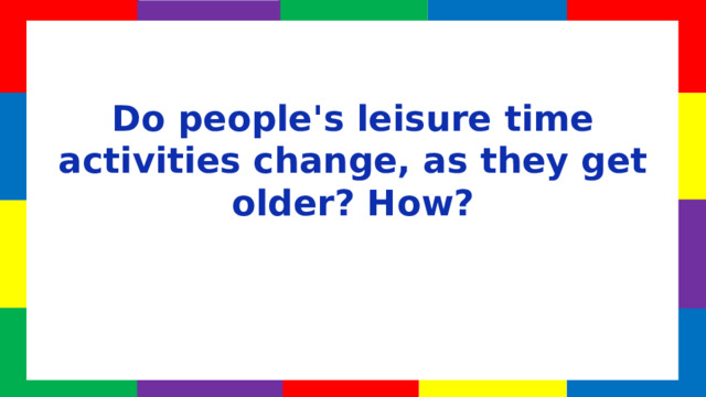 Do people's leisure time activities change, as they get older? How?  
