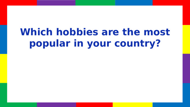 Which hobbies are the most popular in your country?  