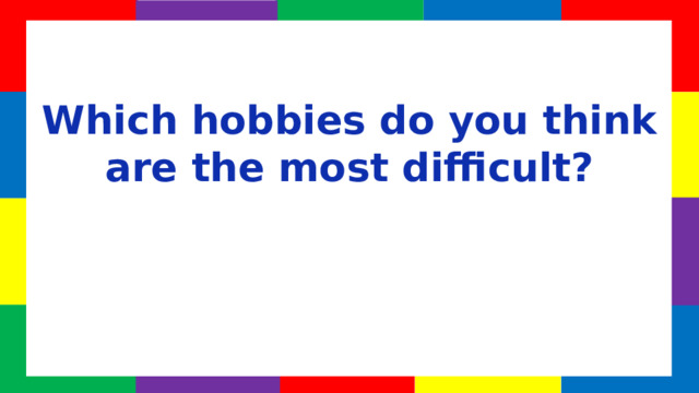 Which hobbies do you think are the most difficult?  