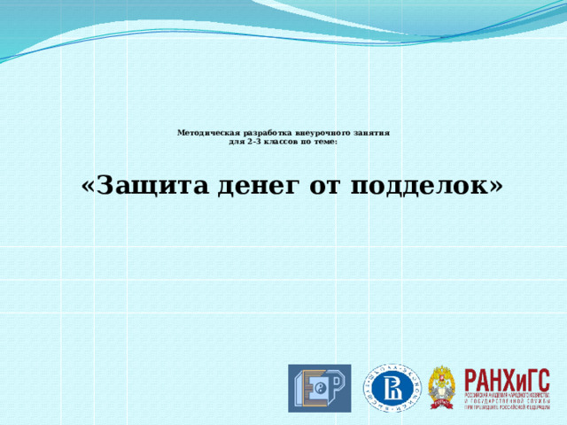       Методическая разработка внеурочного занятия  для 2-3 классов по теме:  «Защита денег от подделок» 