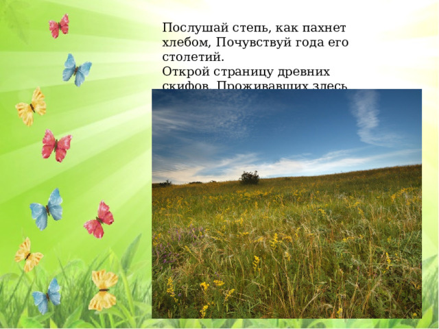 Послушай степь, как пахнет хлебом, Почувствуй года его столетий. Открой страницу древних скифов, Проживавших здесь когда-то ... 
