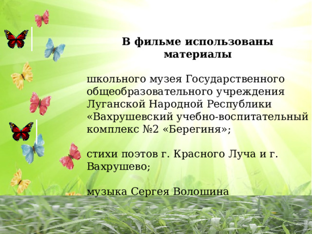 В фильме использованы материалы школьного музея Государственного общеобразовательного учреждения Луганской Народной Республики «Вахрушевский учебно-воспитательный комплекс №2 «Берегиня»; стихи поэтов г. Красного Луча и г. Вахрушево; музыка Сергея Волошина 