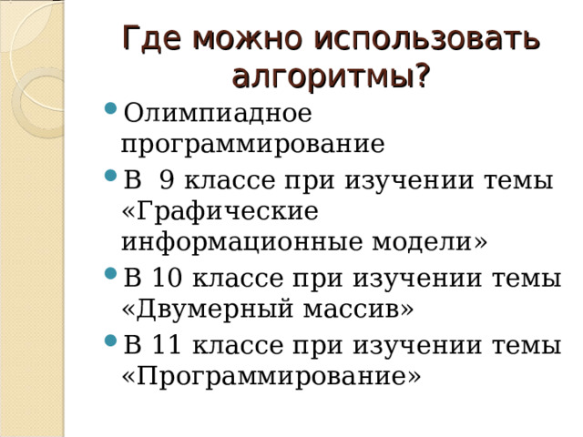 Где можно использовать алгоритмы? Олимпиадное программирование В 9 классе при изучении темы «Графические информационные модели» В 10 классе при изучении темы «Двумерный массив» В 11 классе при изучении темы «Программирование»  