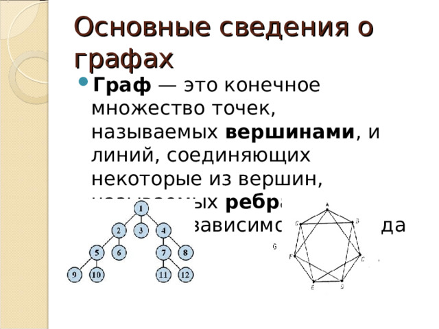 Основные сведения о графах Граф  — это конечное множество точек, называемых  вершинами , и линий, соединяющих некоторые из вершин, называемых  ребрами  или дугами в зависимости от вида графа. 