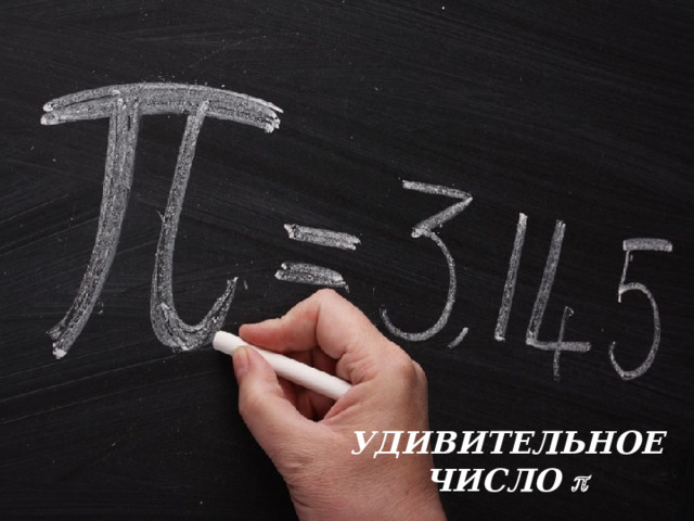 УДИВИТЕЛЬНОЕ ЧИСЛО  Если принять диаметр окружности за единицу, то длина окружности —  это число  . 