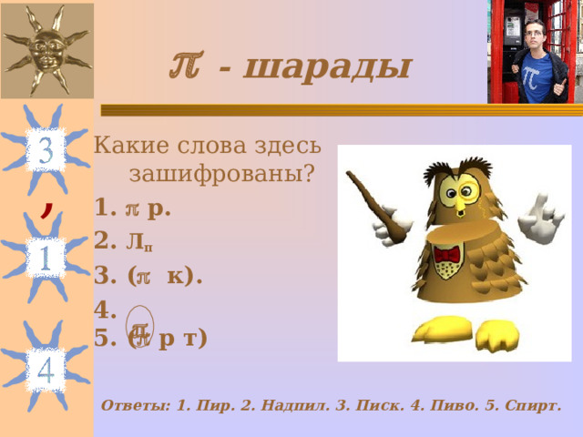   - шарады Какие слова здесь зашифрованы? 1.  р. 2. Л π 3. (  к). 4. 5. (  р т)  ,  Ответы: 1. Пир. 2. Надпил. 3. Писк. 4. Пиво. 5. Спирт. 