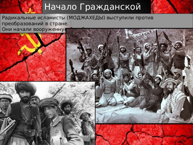 Начало Гражданской войны Радикальные исламисты (МОДЖАХЕДЫ) выступили против преобразований в стране. Они начали вооруженную борьбу с существующим режимом 