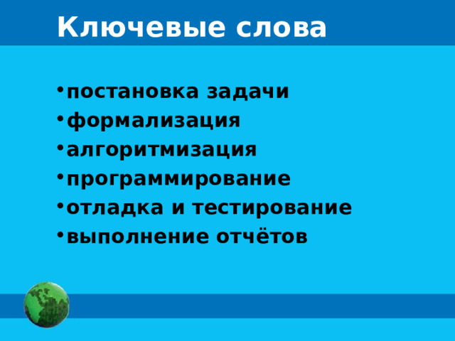 Ключевые слова постановка задачи формализация алгоритмизация программирование отладка и тестирование выполнение отчётов 