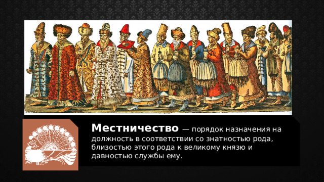 Местничество  — порядок назначения на должность в соответствии со знатностью рода, близостью этого рода к великому князю и давностью службы ему. 