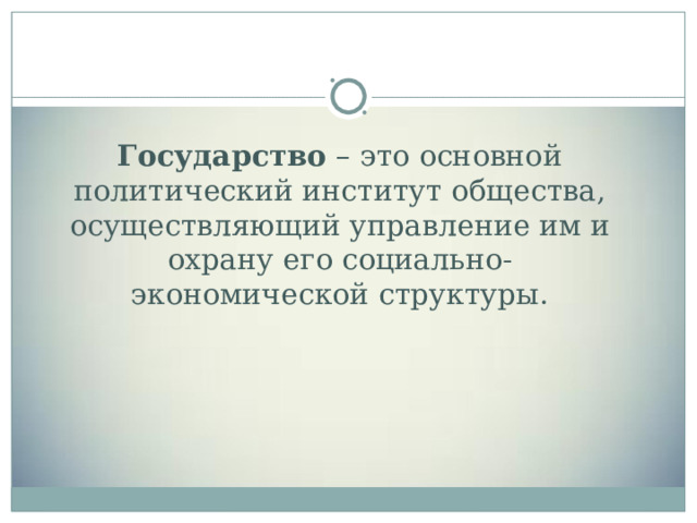 Государство – это основной политический институт общества, осуществляющий управление им и охрану его социально-экономической структуры. 