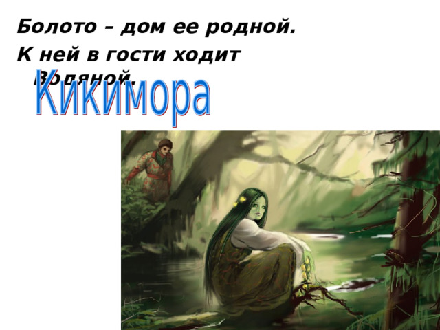 Болото – дом ее родной. К ней в гости ходит Водяной. 