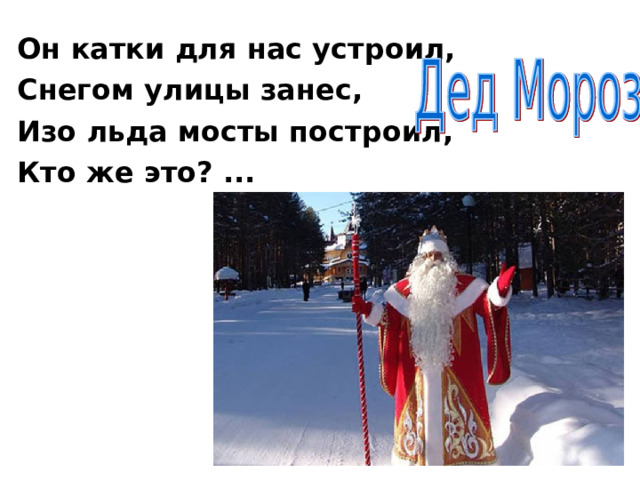 Он катки для нас устроил, Снегом улицы занес, Изо льда мосты построил, Кто же это? ... 