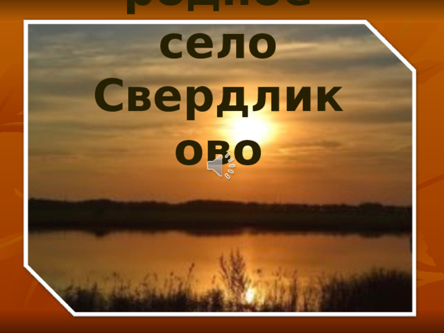 Моё родное село Свердликово 
