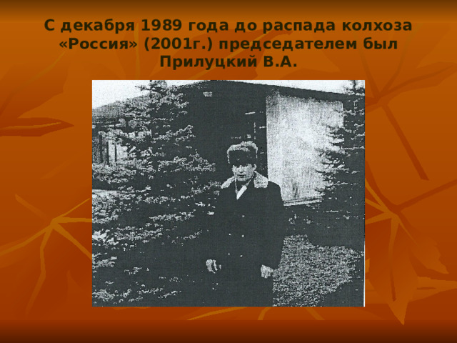 С декабря 1989 года до распада колхоза «Россия» (2001г.) председателем был Прилуцкий В.А. 