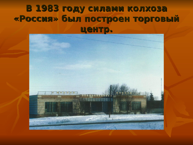 В 1983 году силами колхоза «Россия» был построен торговый центр. 
