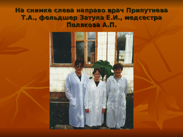 На снимке слева направо врач Припутнева Т.А., фельдшер Затула Е.И., медсестра Полякова А.П. 