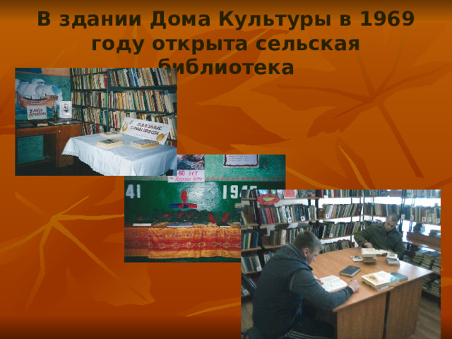 В здании Дома Культуры в 1969 году открыта сельская библиотека 