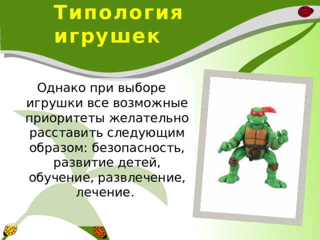  Типология игрушек Однако при выборе игрушки все возможные приоритеты желательно расставить следующим образом: безопасность, развитие детей, обучение, развлечение, лечение. 